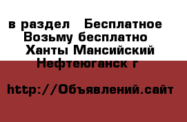  в раздел : Бесплатное » Возьму бесплатно . Ханты-Мансийский,Нефтеюганск г.